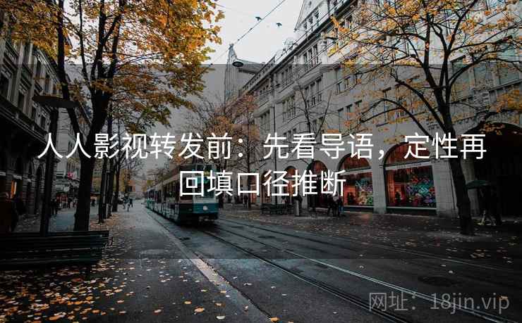 人人影视转发前：先看导语，定性再回填口径推断