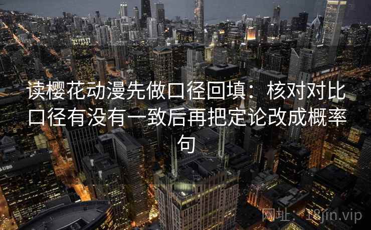 读樱花动漫先做口径回填：核对对比口径有没有一致后再把定论改成概率句