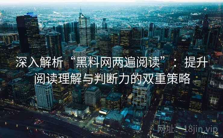 深入解析“黑料网两遍阅读”：提升阅读理解与判断力的双重策略
