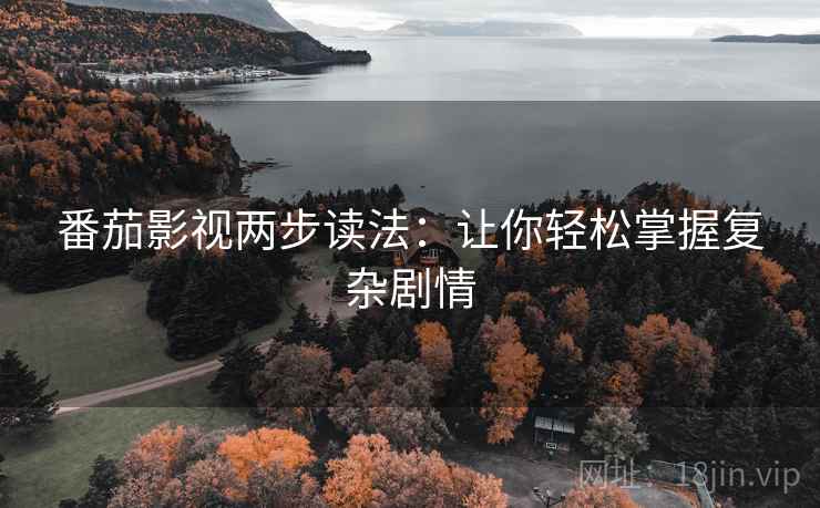 番茄影视两步读法:让你轻松掌握复杂剧情 番茄影视两步读法:让你轻松掌握复杂剧情