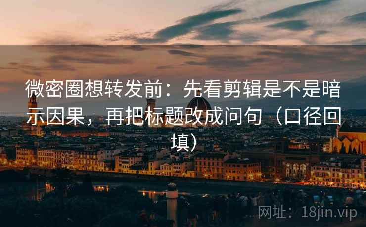 微密圈想转发前：先看剪辑是不是暗示因果，再把标题改成问句（口径回填）