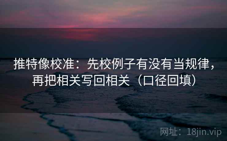 推特像校准：先校例子有没有当规律，再把相关写回相关（口径回填）