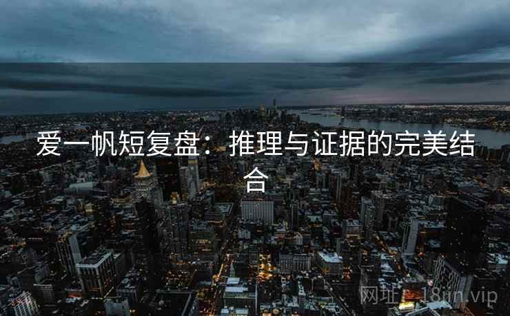 爱一帆短复盘：推理与证据的完美结合