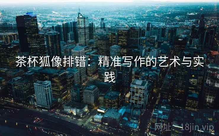 茶杯狐像排错：精准写作的艺术与实践