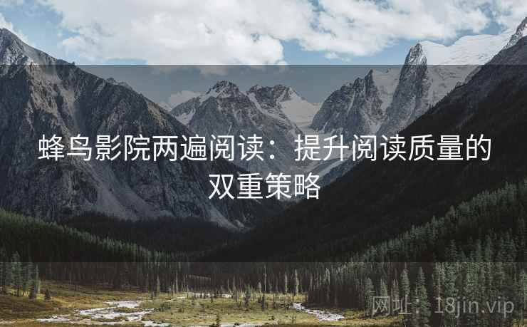 蜂鸟影院两遍阅读：提升阅读质量的双重策略