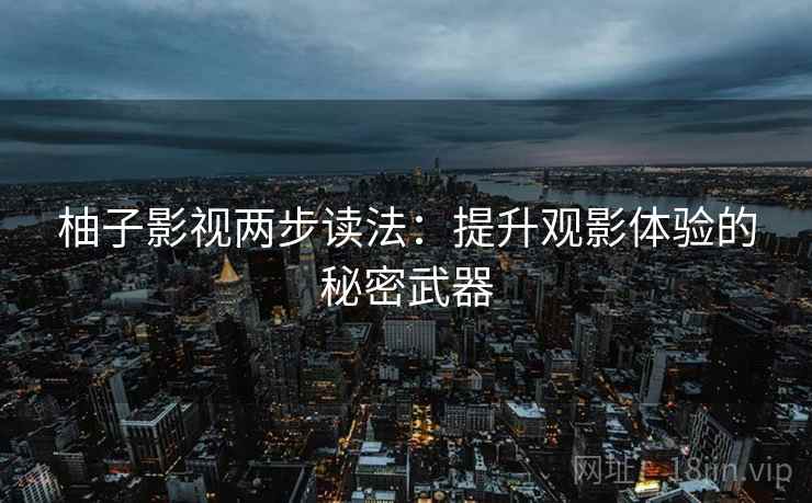 柚子影视两步读法：提升观影体验的秘密武器