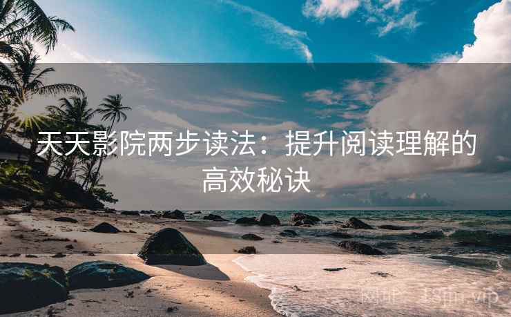 天天影院两步读法：提升阅读理解的高效秘诀