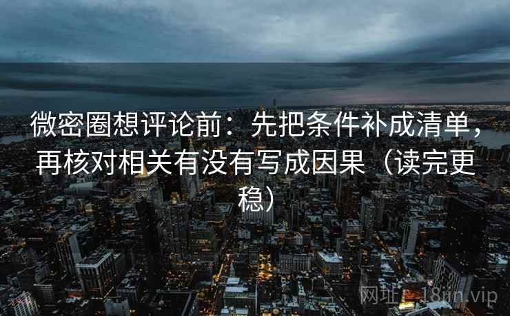 微密圈想评论前：先把条件补成清单，再核对相关有没有写成因果（读完更稳）