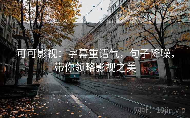 可可影视：字幕重语气，句子降噪，带你领略影视之美
