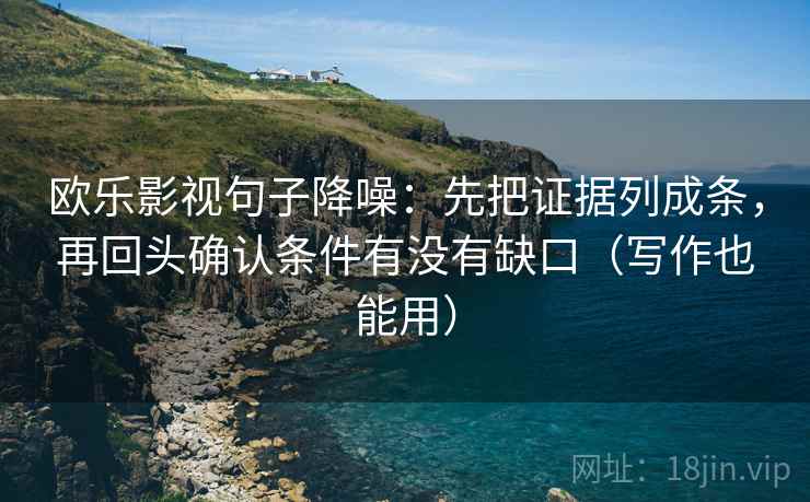 欧乐影视句子降噪：先把证据列成条，再回头确认条件有没有缺口（写作也能用）