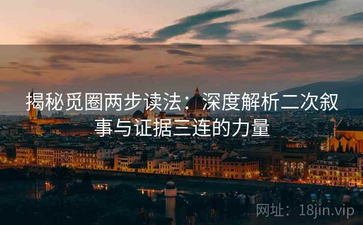 揭秘觅圈两步读法：深度解析二次叙事与证据三连的力量
