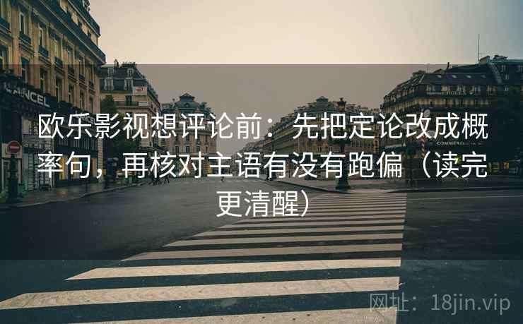 欧乐影视想评论前：先把定论改成概率句，再核对主语有没有跑偏（读完更清醒）