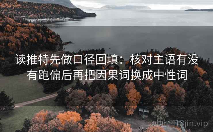读推特先做口径回填：核对主语有没有跑偏后再把因果词换成中性词