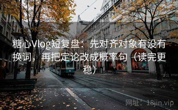 糖心Vlog短复盘:先对齐对象有没有换词,再把定论改成概率句(读完更稳) 糖心Vlog短复盘:先对齐对象有没有换词,再把定论改成概率句(读完更稳)