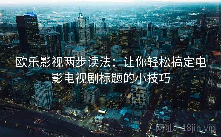 欧乐影视两步读法：让你轻松搞定电影电视剧标题的小技巧