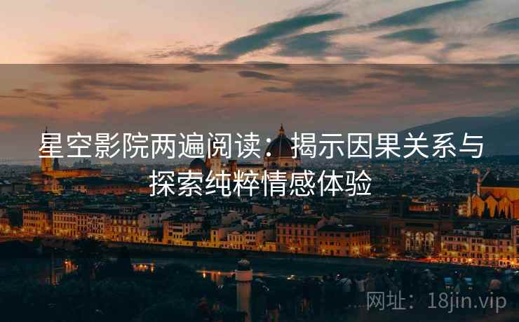 星空影院两遍阅读:揭示因果关系与探索纯粹情感体验 星空影院两遍阅读:揭示因果关系与探索纯粹情感体验