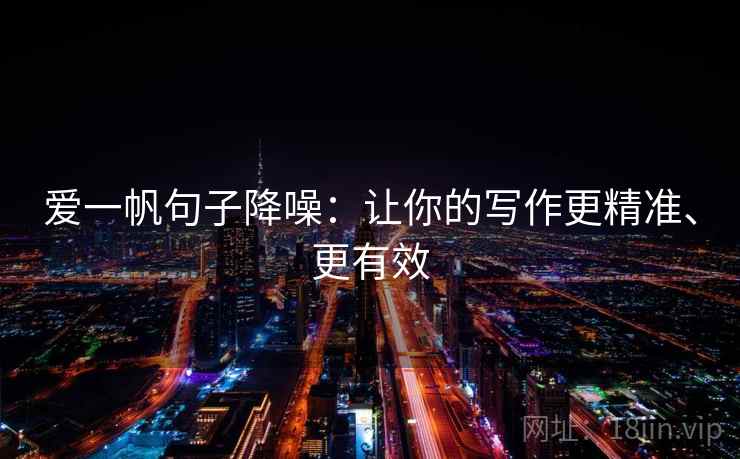 爱一帆句子降噪：让你的写作更精准、更有效