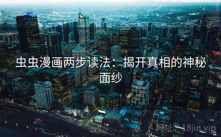 虫虫漫画两步读法：揭开真相的神秘面纱