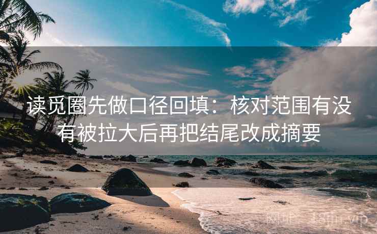 读觅圈先做口径回填：核对范围有没有被拉大后再把结尾改成摘要