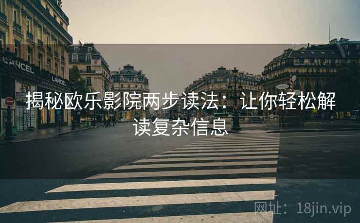 揭秘欧乐影院两步读法：让你轻松解读复杂信息