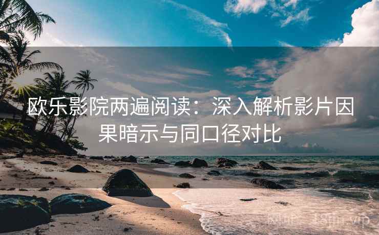 欧乐影院两遍阅读：深入解析影片因果暗示与同口径对比