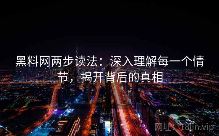 黑料网两步读法：深入理解每一个情节，揭开背后的真相