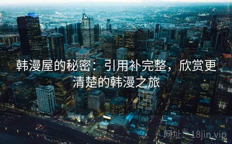 韩漫屋的秘密：引用补完整，欣赏更清楚的韩漫之旅