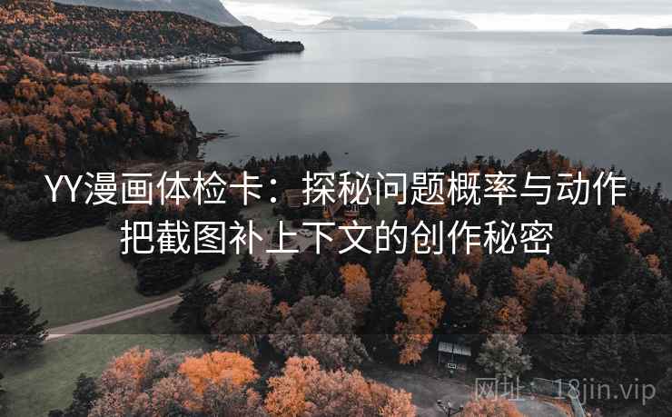 YY漫画体检卡：探秘问题概率与动作把截图补上下文的创作秘密