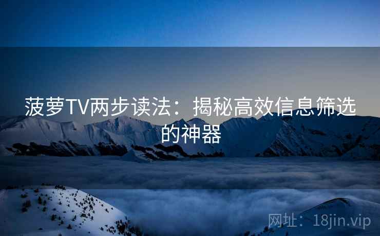 菠萝TV两步读法：揭秘高效信息筛选的神器
