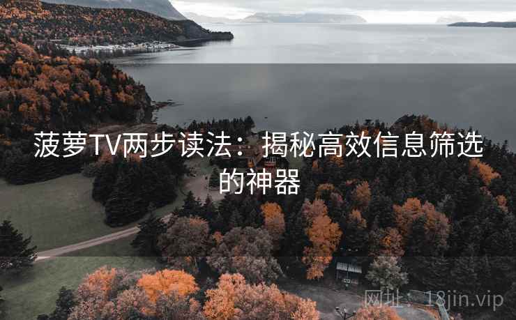 菠萝TV两步读法：揭秘高效信息筛选的神器