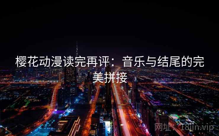 樱花动漫读完再评：音乐与结尾的完美拼接