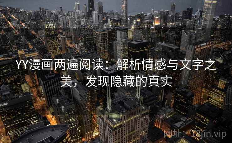 YY漫画两遍阅读：解析情感与文字之美，发现隐藏的真实