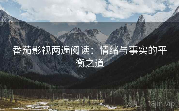番茄影视两遍阅读：情绪与事实的平衡之道