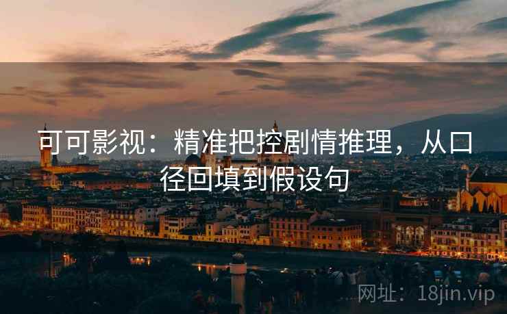 可可影视：精准把控剧情推理，从口径回填到假设句