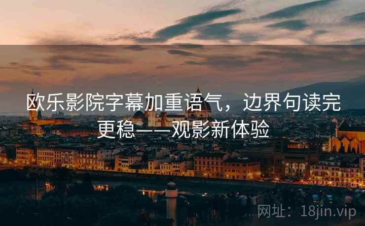 欧乐影院字幕加重语气，边界句读完更稳——观影新体验
