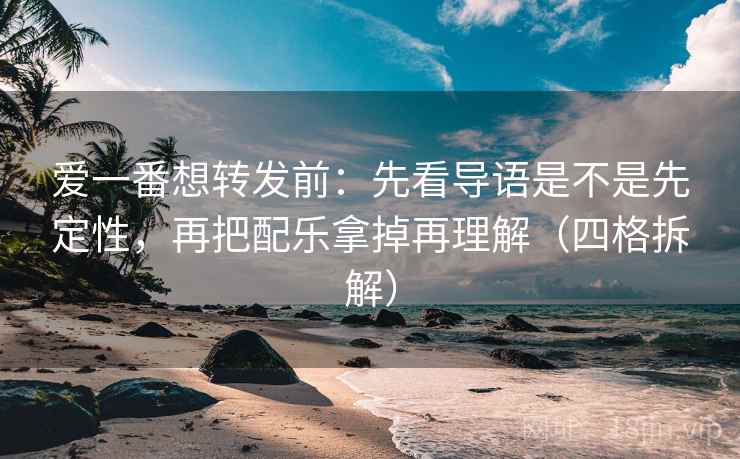 爱一番想转发前:先看导语是不是先定性,再把配乐拿掉再理解(四格拆解) 爱一番想转发前:先看导语是不是先定性,再把配乐拿掉再理解(四格拆解)