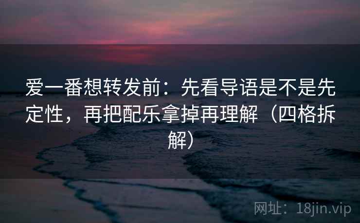 爱一番想转发前:先看导语是不是先定性,再把配乐拿掉再理解(四格拆解) 爱一番想转发前:先看导语是不是先定性,再把配乐拿掉再理解(四格拆解)