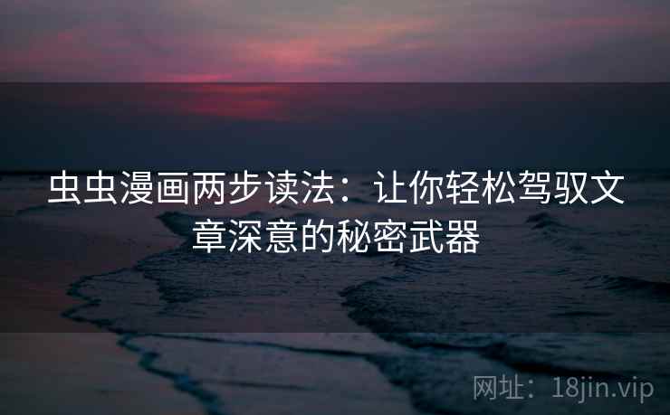 虫虫漫画两步读法：让你轻松驾驭文章深意的秘密武器