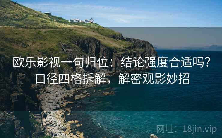 欧乐影视一句归位：结论强度合适吗？口径四格拆解，解密观影妙招