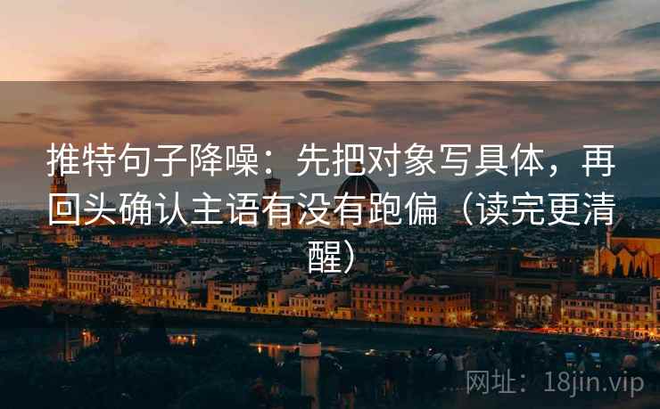 推特句子降噪:先把对象写具体,再回头确认主语有没有跑偏(读完更清醒) 推特句子降噪:先把对象写具体,再回头确认主语有没有跑偏(读完更清醒)