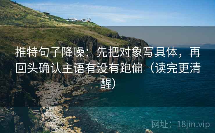 推特句子降噪:先把对象写具体,再回头确认主语有没有跑偏(读完更清醒) 推特句子降噪:先把对象写具体,再回头确认主语有没有跑偏(读完更清醒)