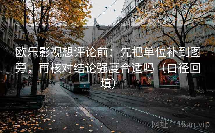 欧乐影视想评论前：先把单位补到图旁，再核对结论强度合适吗（口径回填）