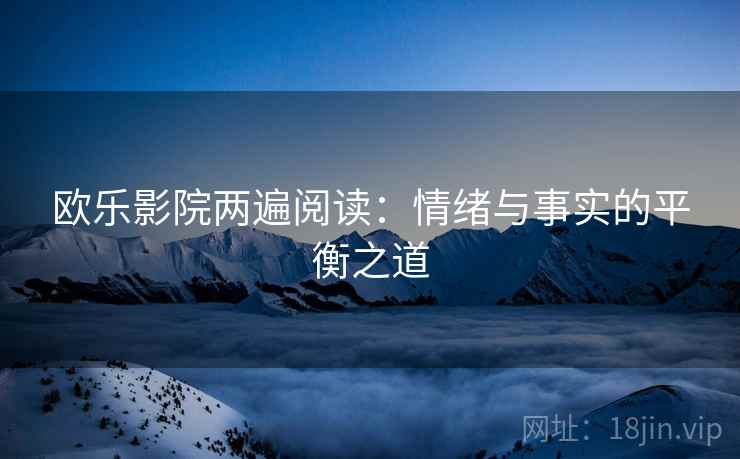 欧乐影院两遍阅读:情绪与事实的平衡之道 欧乐影院两遍阅读:情绪与事实的平衡之道