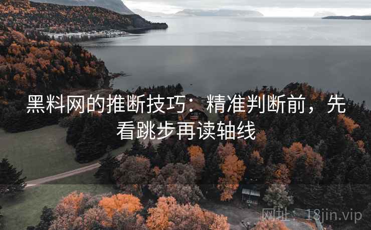 黑料网的推断技巧:精准判断前,先看跳步再读轴线 黑料网的推断技巧:精准判断前,先看跳步再读轴线