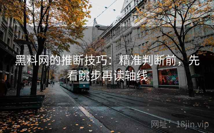 黑料网的推断技巧:精准判断前,先看跳步再读轴线 黑料网的推断技巧:精准判断前,先看跳步再读轴线
