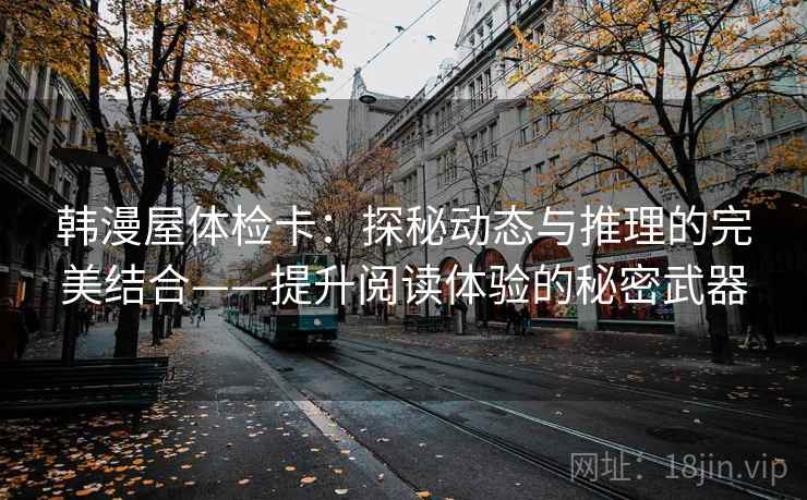 韩漫屋体检卡：探秘动态与推理的完美结合——提升阅读体验的秘密武器