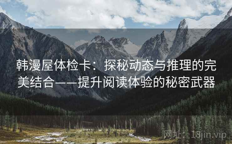 韩漫屋体检卡：探秘动态与推理的完美结合——提升阅读体验的秘密武器