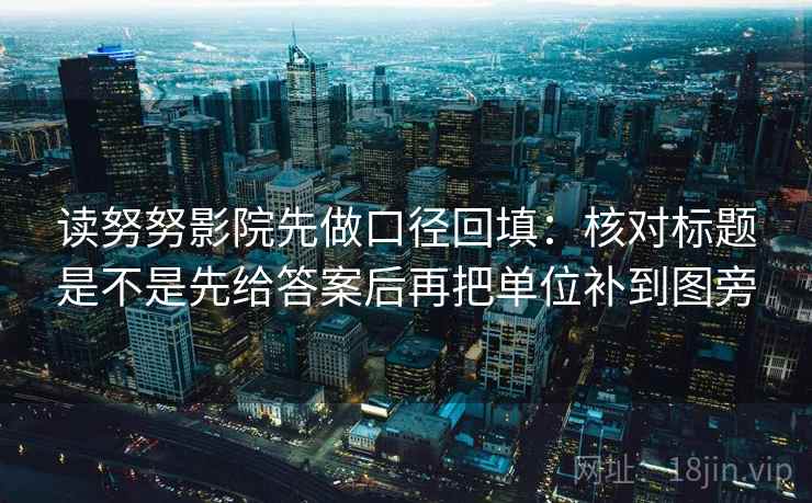读努努影院先做口径回填：核对标题是不是先给答案后再把单位补到图旁