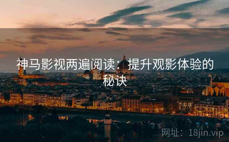 神马影视两遍阅读：提升观影体验的秘诀