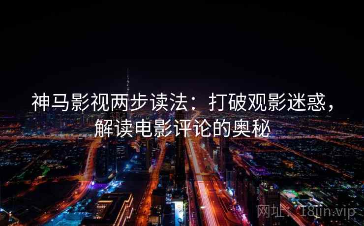 神马影视两步读法：打破观影迷惑，解读电影评论的奥秘